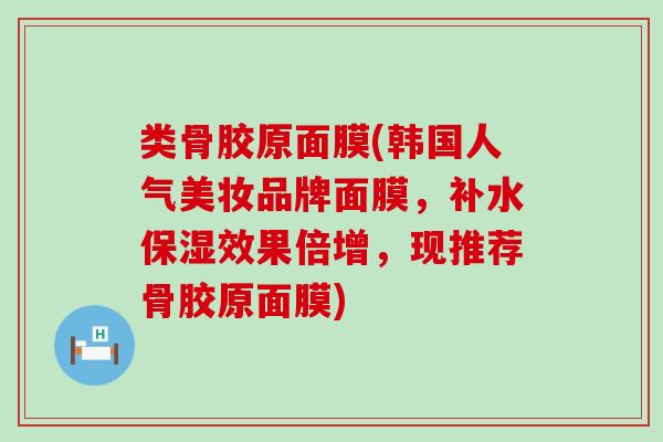 类骨胶原面膜(韩国人气美妆品牌面膜，补水保湿效果倍增，现推荐骨胶原面膜)