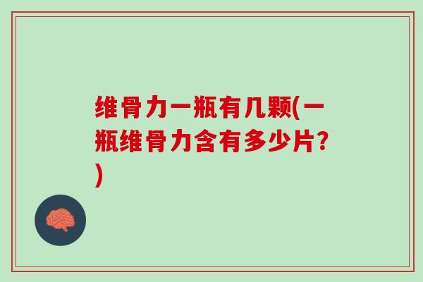 维骨力一瓶有几颗(一瓶维骨力含有多少片？)