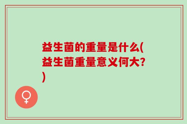 益生菌的重量是什么(益生菌重量意义何大？)