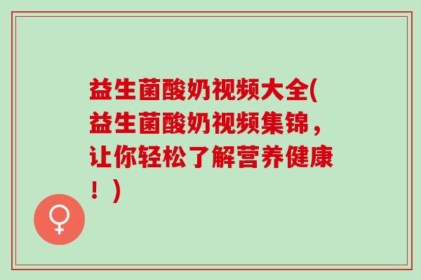 益生菌酸奶视频大全(益生菌酸奶视频集锦，让你轻松了解营养健康！)