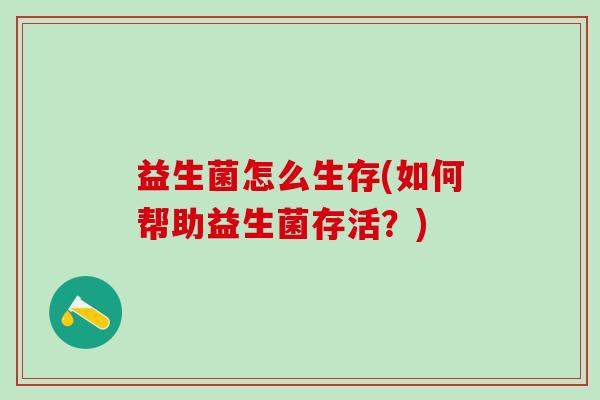 益生菌怎么生存(如何帮助益生菌存活？)