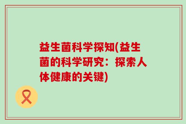 益生菌科学探知(益生菌的科学研究：探索人体健康的关键)