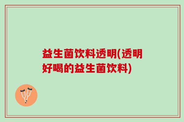 益生菌饮料透明(透明好喝的益生菌饮料)