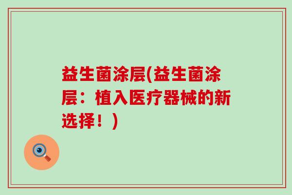 益生菌涂层(益生菌涂层：植入医疗器械的新选择！)