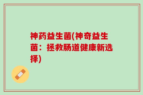 神药益生菌(神奇益生菌：拯救肠道健康新选择)