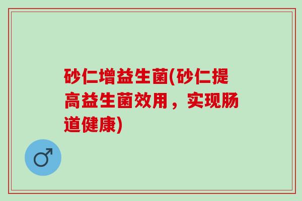 砂仁增益生菌(砂仁提高益生菌效用，实现肠道健康)