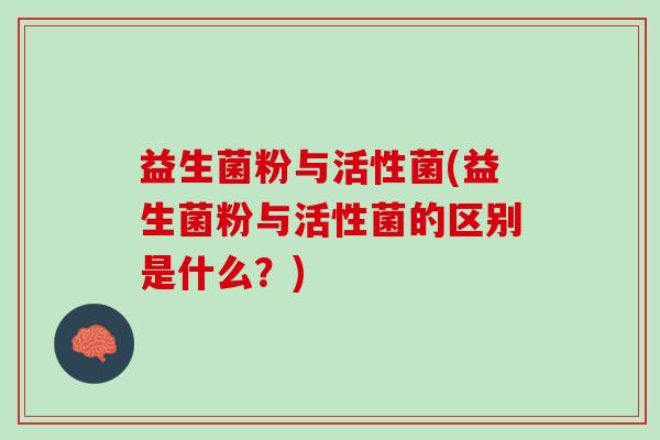 益生菌粉与活性菌(益生菌粉与活性菌的区别是什么？)