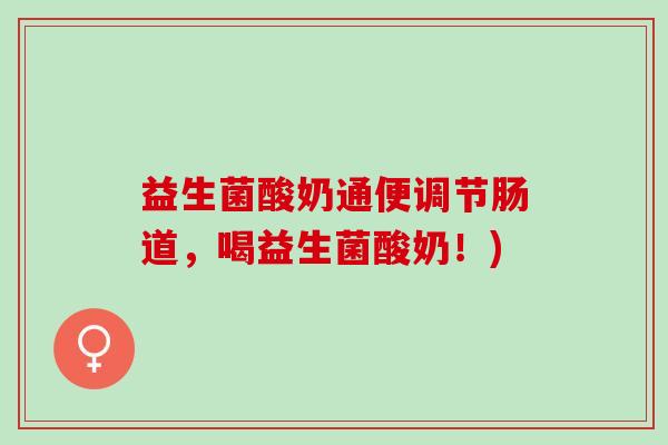 益生菌酸奶通便调节肠道，喝益生菌酸奶！)