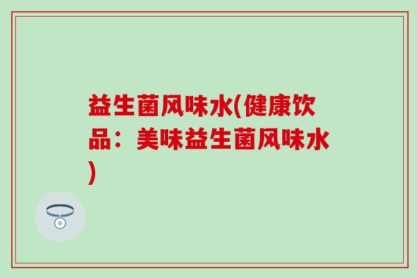 益生菌风味水(健康饮品：美味益生菌风味水)
