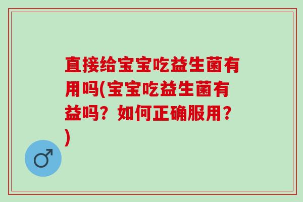 直接给宝宝吃益生菌有用吗(宝宝吃益生菌有益吗？如何正确服用？)