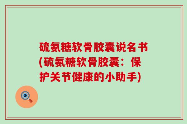 硫氨糖软骨胶囊说名书(硫氨糖软骨胶囊：保护关节健康的小助手)