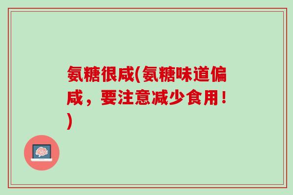 氨糖很咸(氨糖味道偏咸，要注意减少食用！)