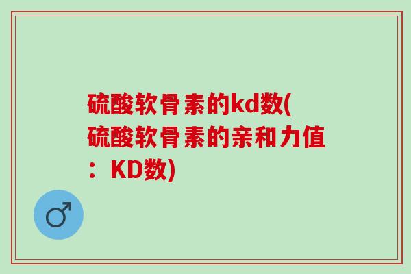 硫酸软骨素的kd数(硫酸软骨素的亲和力值：KD数)