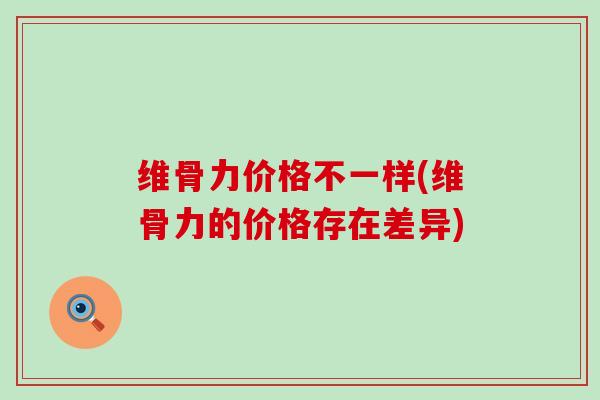 维骨力价格不一样(维骨力的价格存在差异)