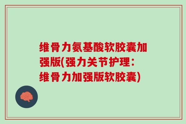 维骨力氨基酸软胶囊加强版(强力关节护理：维骨力加强版软胶囊)