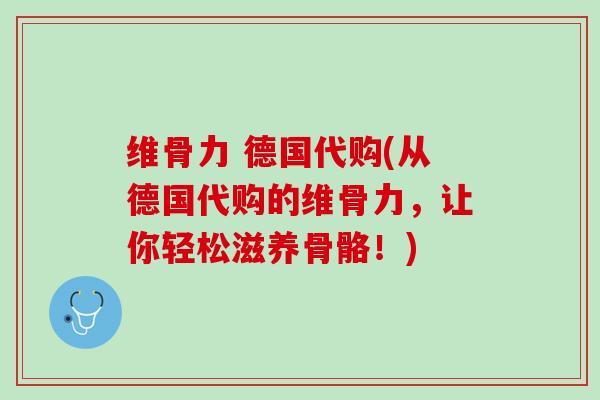 维骨力 德国代购(从德国代购的维骨力，让你轻松滋养骨骼！)