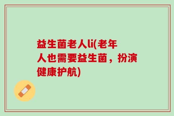 益生菌老人li(老年人也需要益生菌，扮演健康护航)