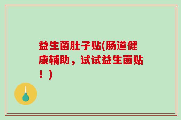 益生菌肚子贴(肠道健康辅助，试试益生菌贴！)