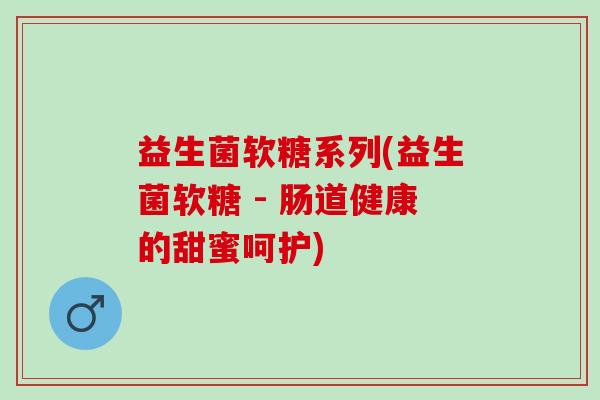 益生菌软糖系列(益生菌软糖 - 肠道健康的甜蜜呵护)