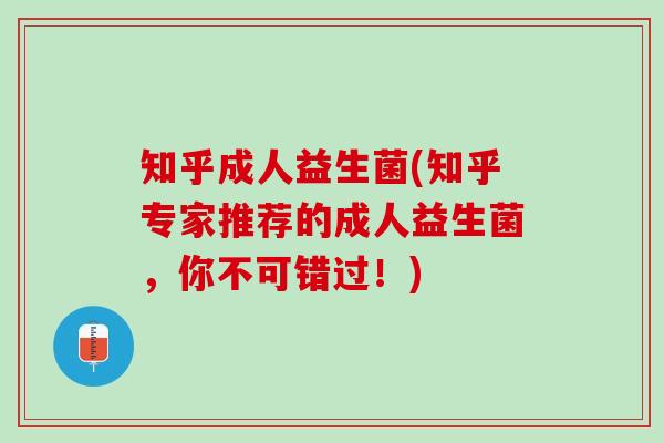 知乎成人益生菌(知乎专家推荐的成人益生菌，你不可错过！)