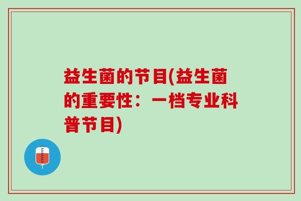 益生菌的节目(益生菌的重要性：一档专业科普节目)