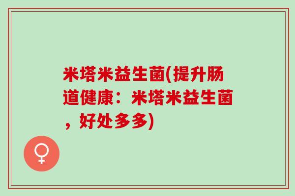 米塔米益生菌(提升肠道健康：米塔米益生菌，好处多多)