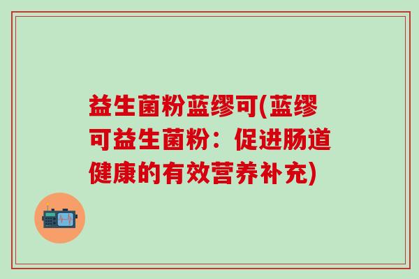 益生菌粉蓝缪可(蓝缪可益生菌粉：促进肠道健康的有效营养补充)