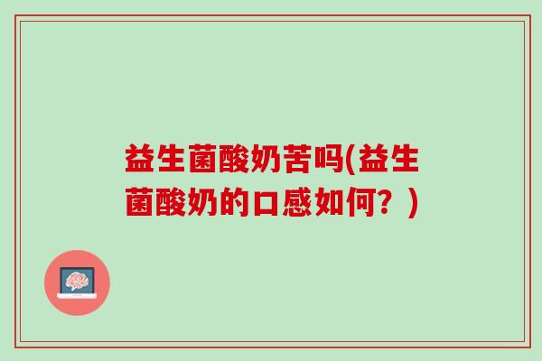 益生菌酸奶苦吗(益生菌酸奶的口感如何？)