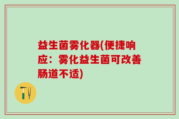 益生菌雾化器(便捷响应：雾化益生菌可改善肠道不适)