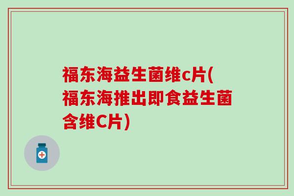 福东海益生菌维c片(福东海推出即食益生菌含维C片)