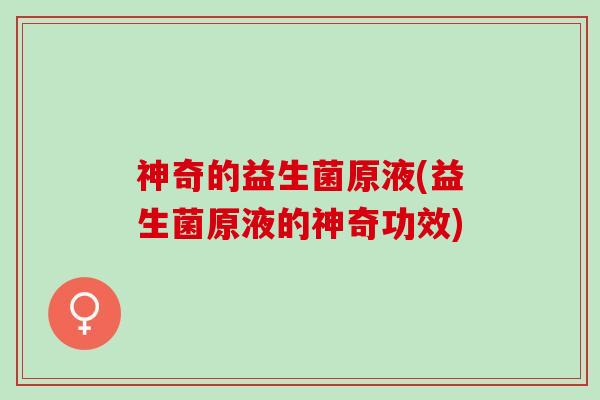 神奇的益生菌原液(益生菌原液的神奇功效)