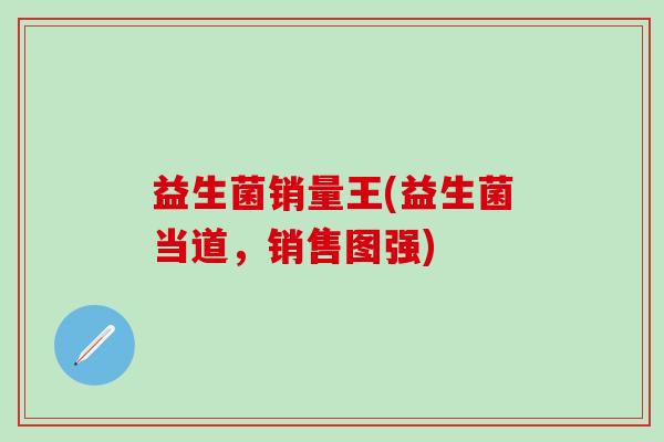 益生菌销量王(益生菌当道，销售图强)
