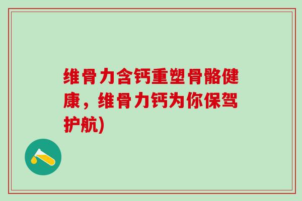 维骨力含钙重塑骨骼健康，维骨力钙为你保驾护航)
