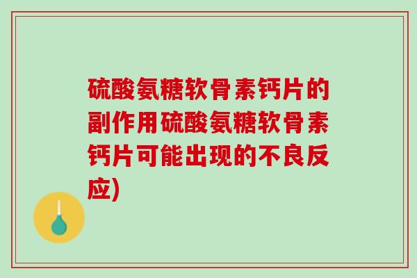 硫酸氨糖软骨素钙片的副作用硫酸氨糖软骨素钙片可能出现的不良反应)