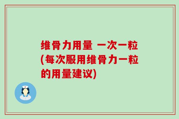 维骨力用量 一次一粒(每次服用维骨力一粒的用量建议)