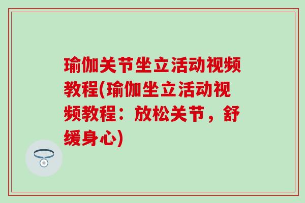 瑜伽关节坐立活动视频教程(瑜伽坐立活动视频教程：放松关节，舒缓身心)