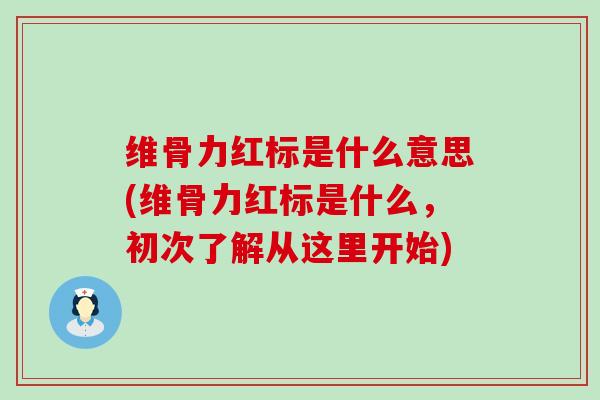 维骨力红标是什么意思(维骨力红标是什么，初次了解从这里开始)