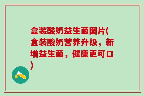盒装酸奶益生菌图片(盒装酸奶营养升级,新增益生菌,健康更可口) 盒装酸奶益生菌图片(盒装酸奶营养升级,新增益生菌,健康更可口)
