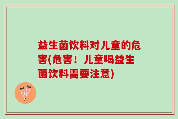 益生菌饮料对儿童的危害(危害！儿童喝益生菌饮料需要注意)