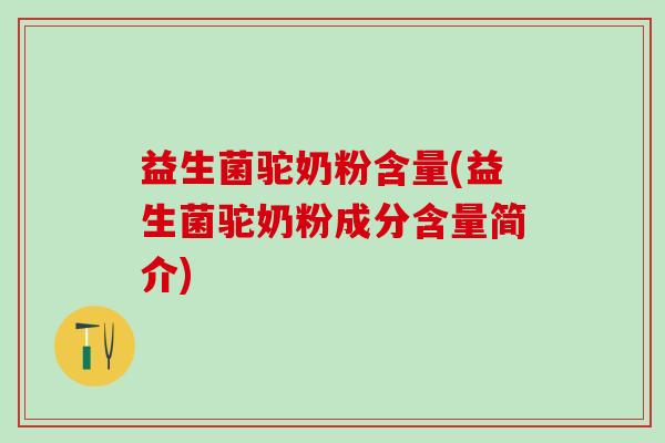 益生菌驼奶粉含量(益生菌驼奶粉成分含量简介)