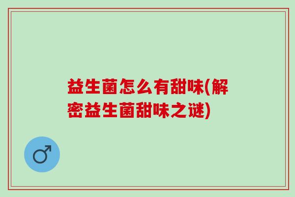 益生菌怎么有甜味(解密益生菌甜味之谜)
