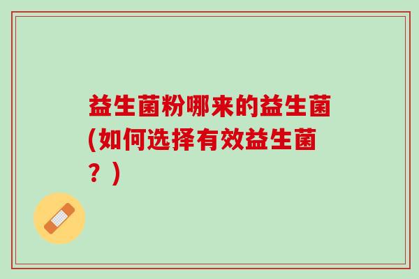 益生菌粉哪来的益生菌(如何选择有效益生菌？)