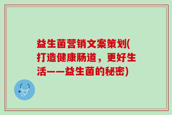 益生菌营销文案策划(打造健康肠道，更好生活——益生菌的秘密)