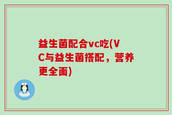益生菌配合vc吃(VC与益生菌搭配，营养更全面)