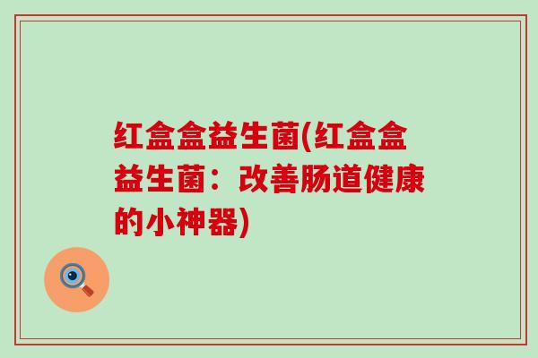 红盒盒益生菌(红盒盒益生菌：改善肠道健康的小神器)