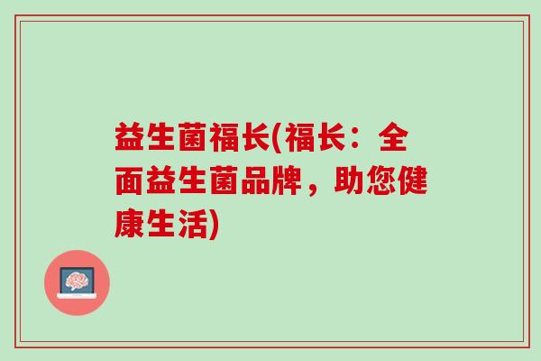 益生菌福长(福长：全面益生菌品牌，助您健康生活)