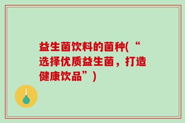 益生菌饮料的菌种(“选择优质益生菌，打造健康饮品”)
