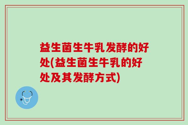 益生菌生牛乳发酵的好处(益生菌生牛乳的好处及其发酵方式)