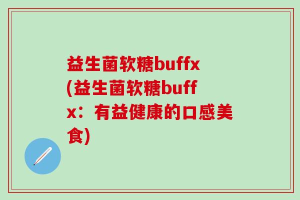 益生菌软糖buffx(益生菌软糖buffx：有益健康的口感美食)