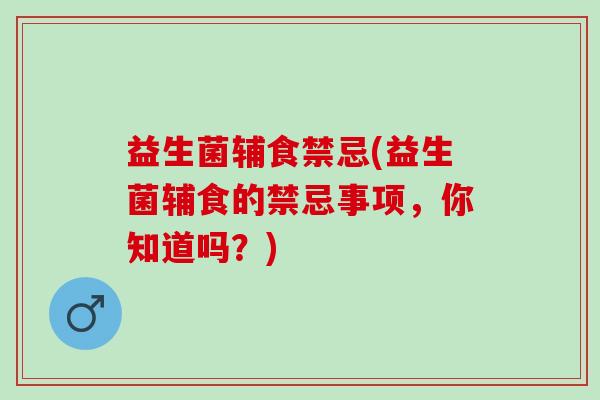 益生菌辅食禁忌(益生菌辅食的禁忌事项，你知道吗？)